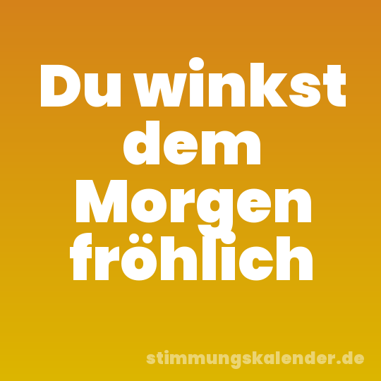 Du winkst dem Morgen fröhlich