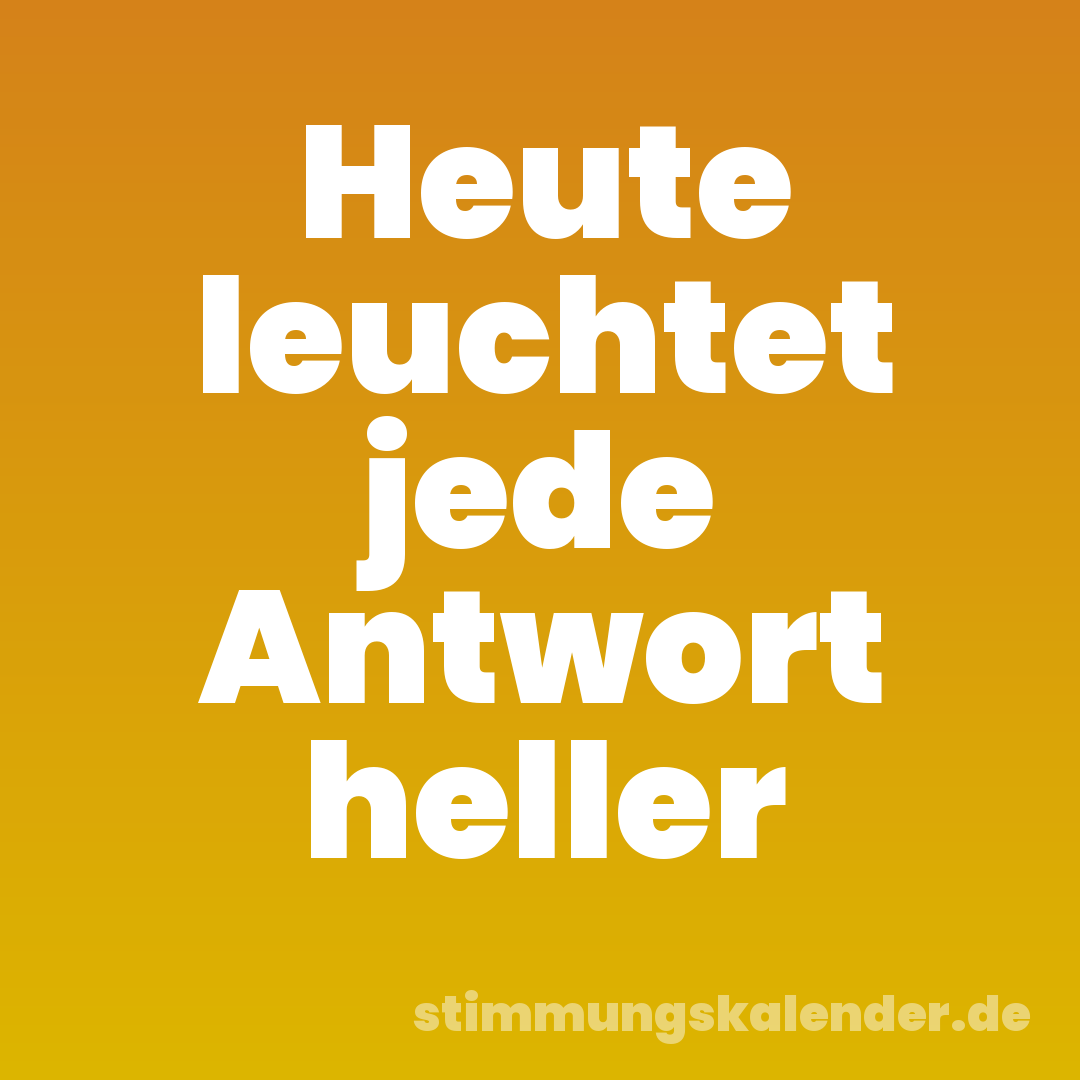 Heute leuchtet jede Antwort heller
