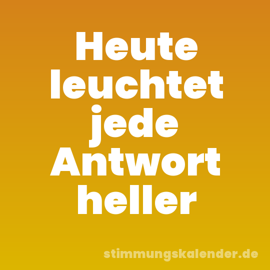 Heute leuchtet jede Antwort heller