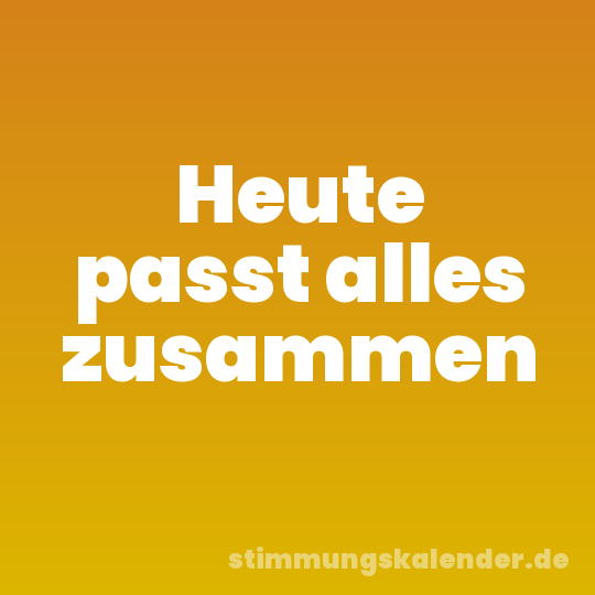 Heute passt alles zusammen