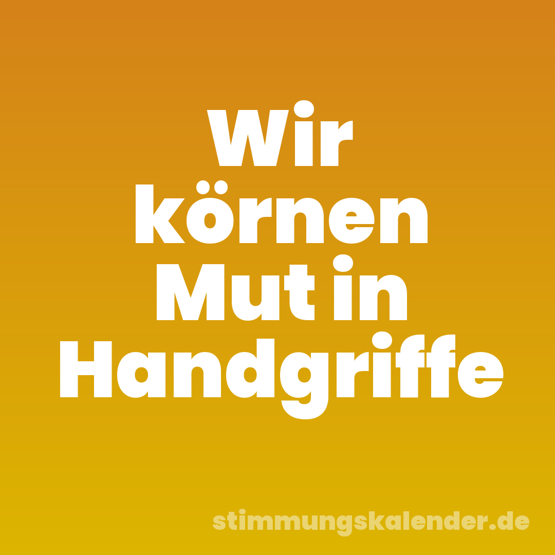 Wir körnen Mut in Handgriffe