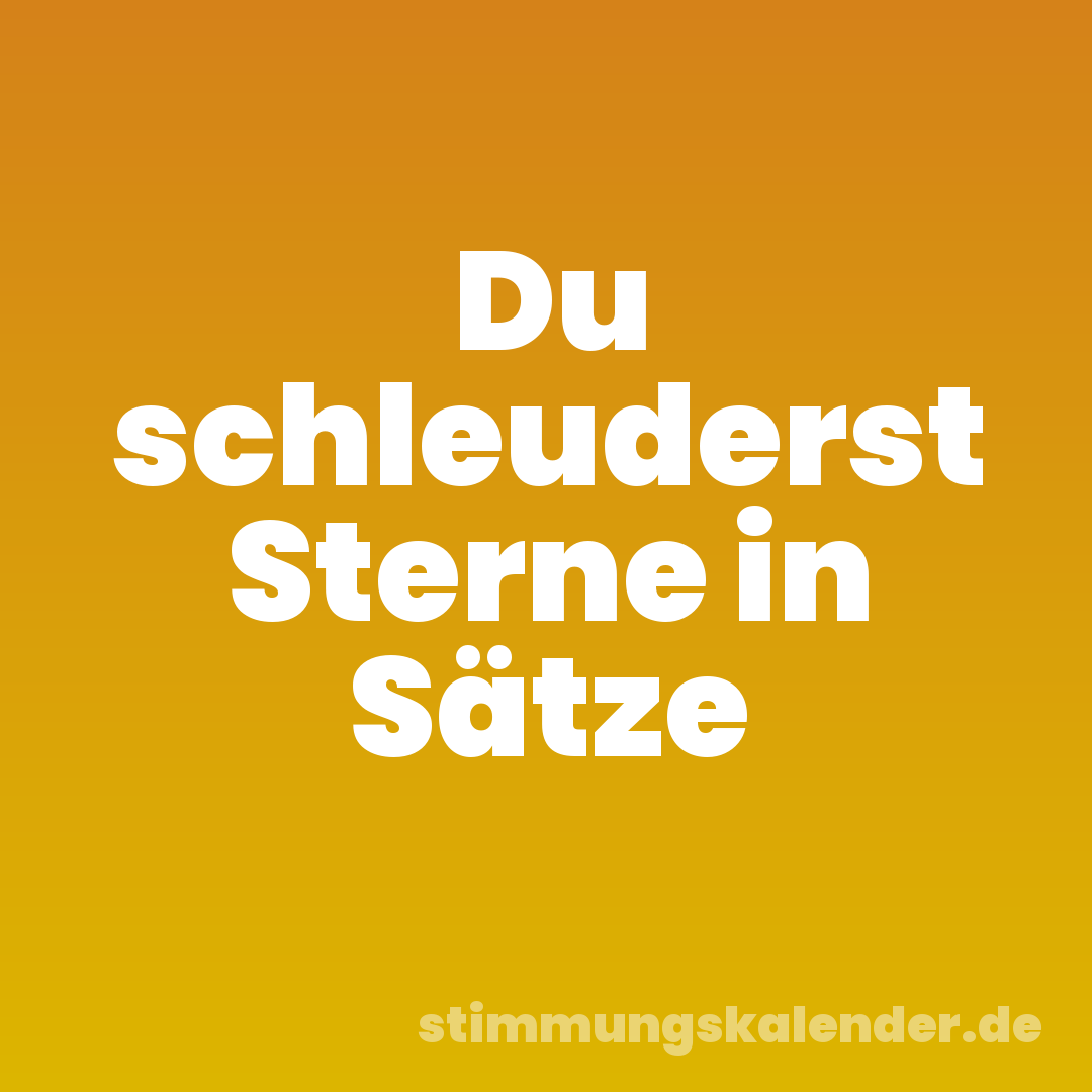 Du schleuderst Sterne in Sätze