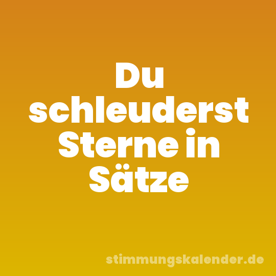 Du schleuderst Sterne in Sätze