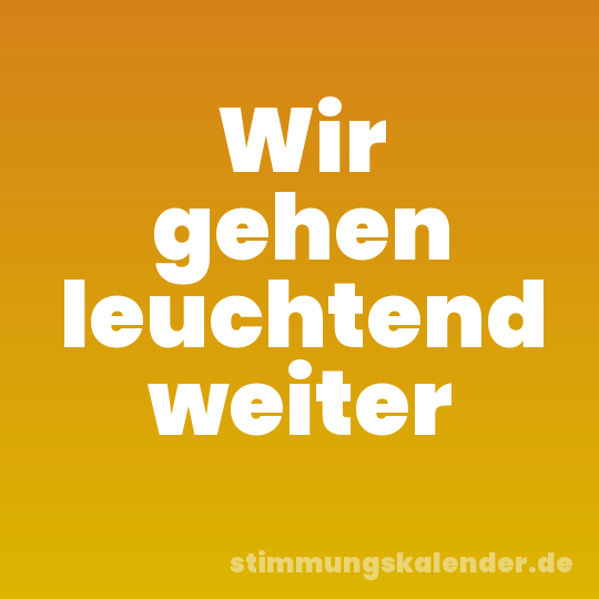 Wir gehen leuchtend weiter