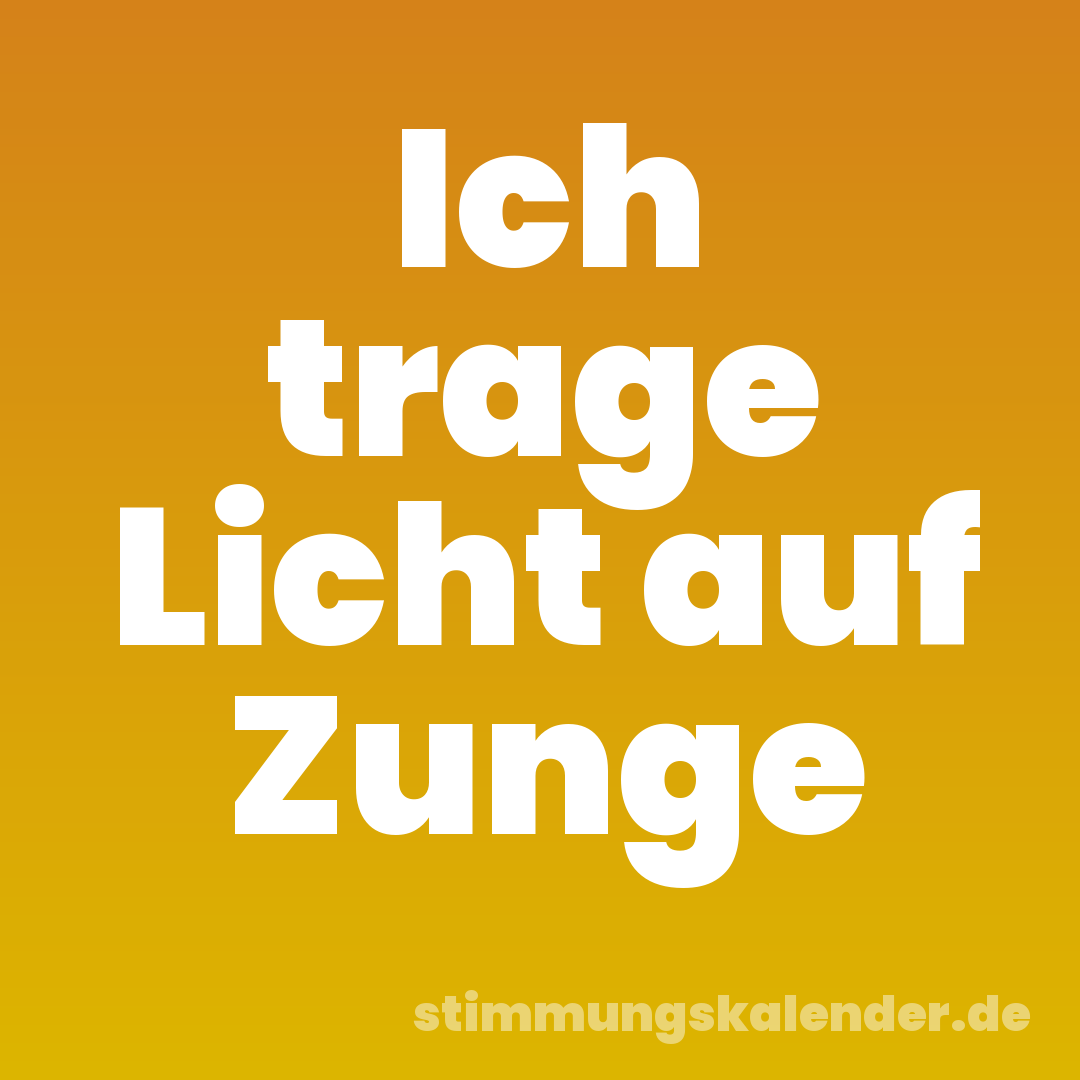 Ich trage Licht auf Zunge