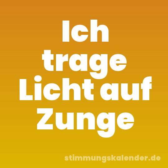 Ich trage Licht auf Zunge
