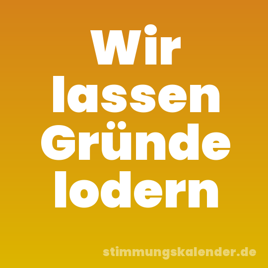 Wir lassen Gründe lodern