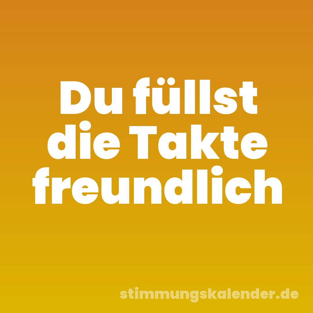 Du füllst die Takte freundlich