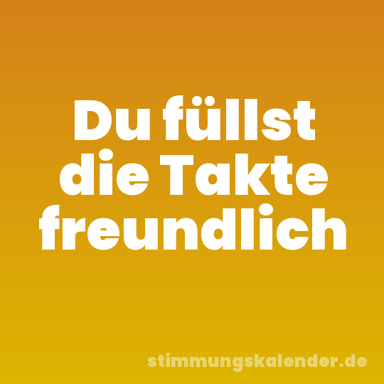 Du füllst die Takte freundlich