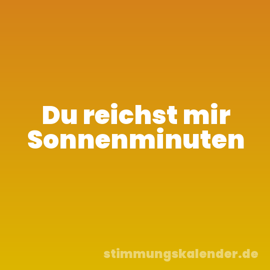 Du reichst mir Sonnenminuten