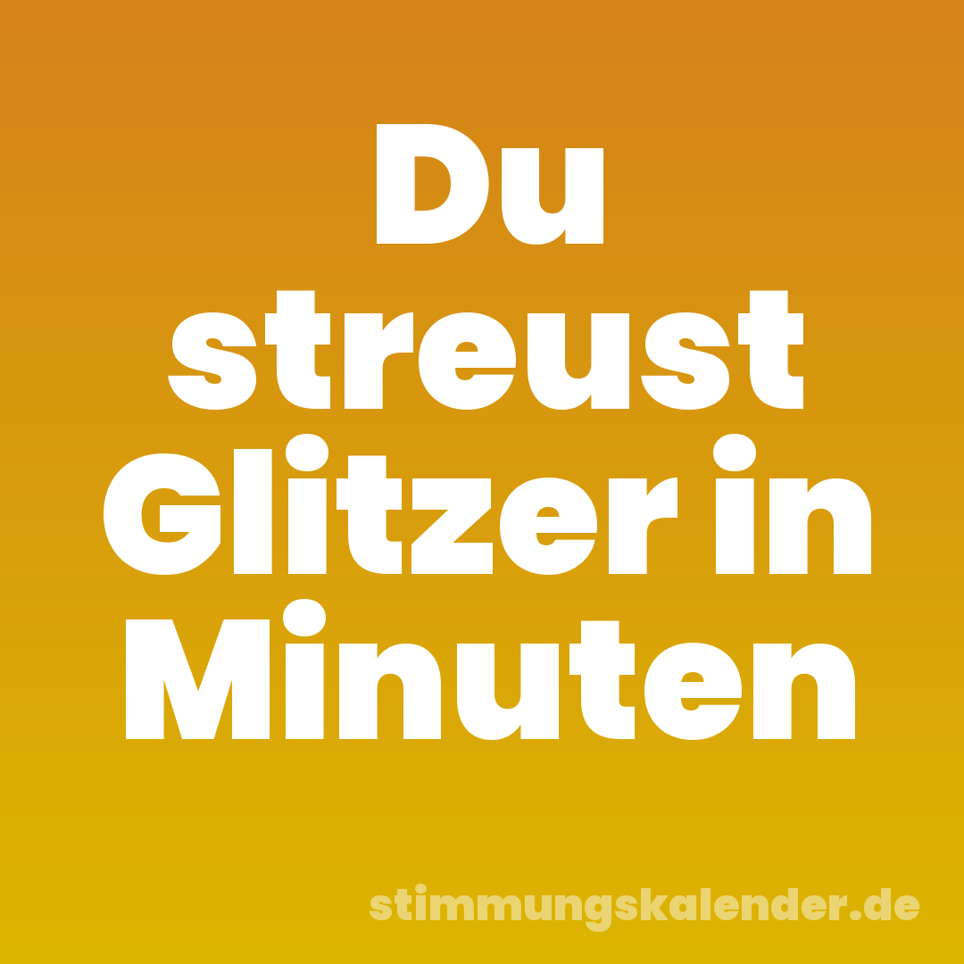 Du streust Glitzer in Minuten