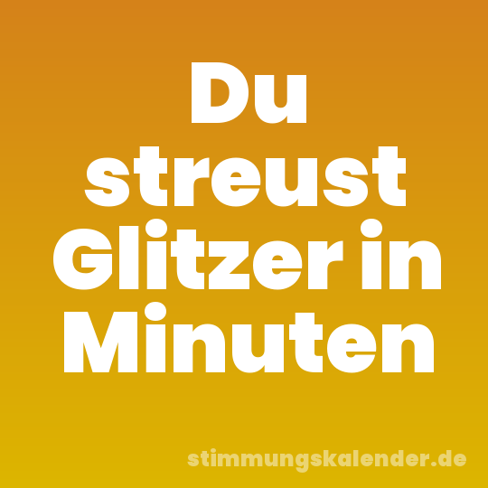 Du streust Glitzer in Minuten