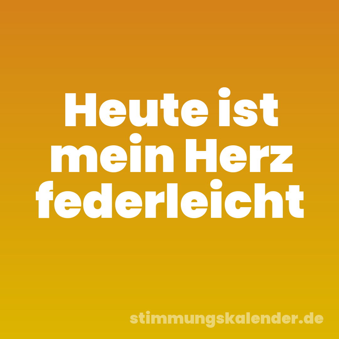 Heute ist mein Herz federleicht