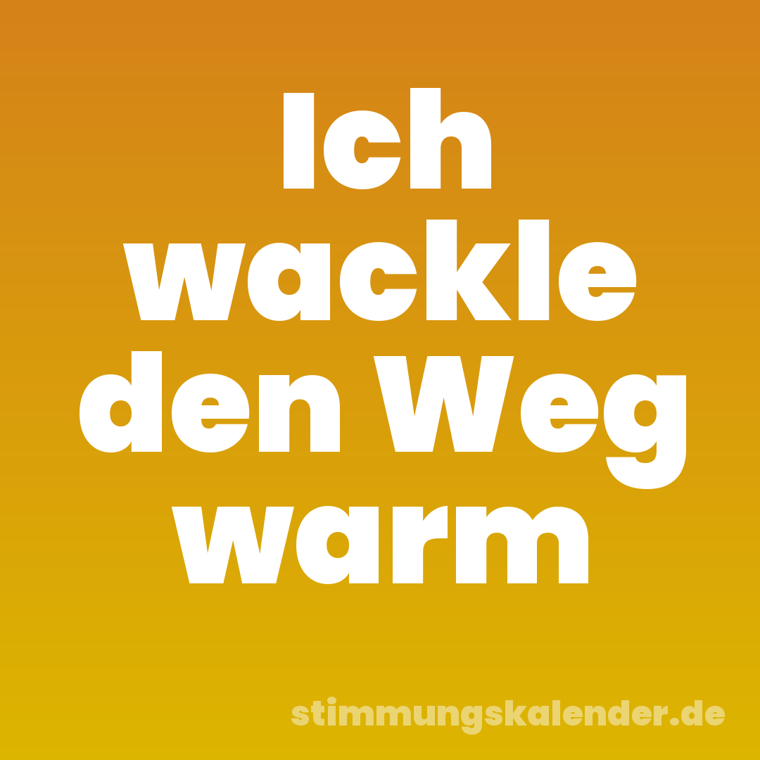 Ich wackle den Weg warm