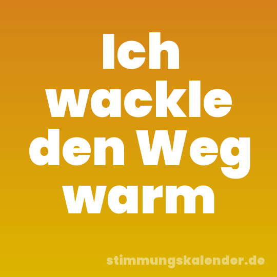 Ich wackle den Weg warm