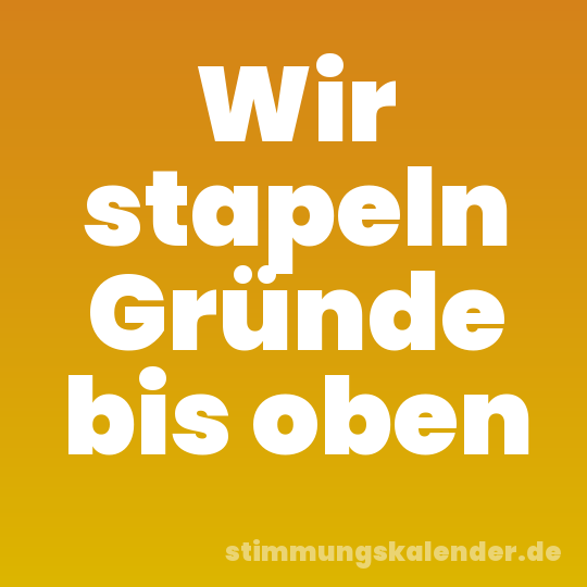 Wir stapeln Gründe bis oben