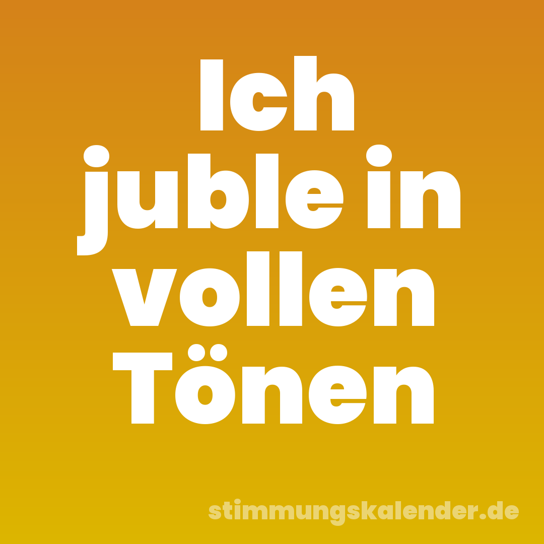 Ich juble in vollen Tönen
