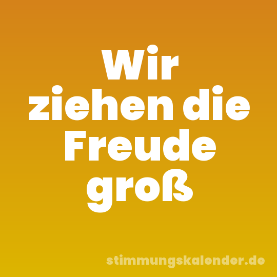 Wir ziehen die Freude groß