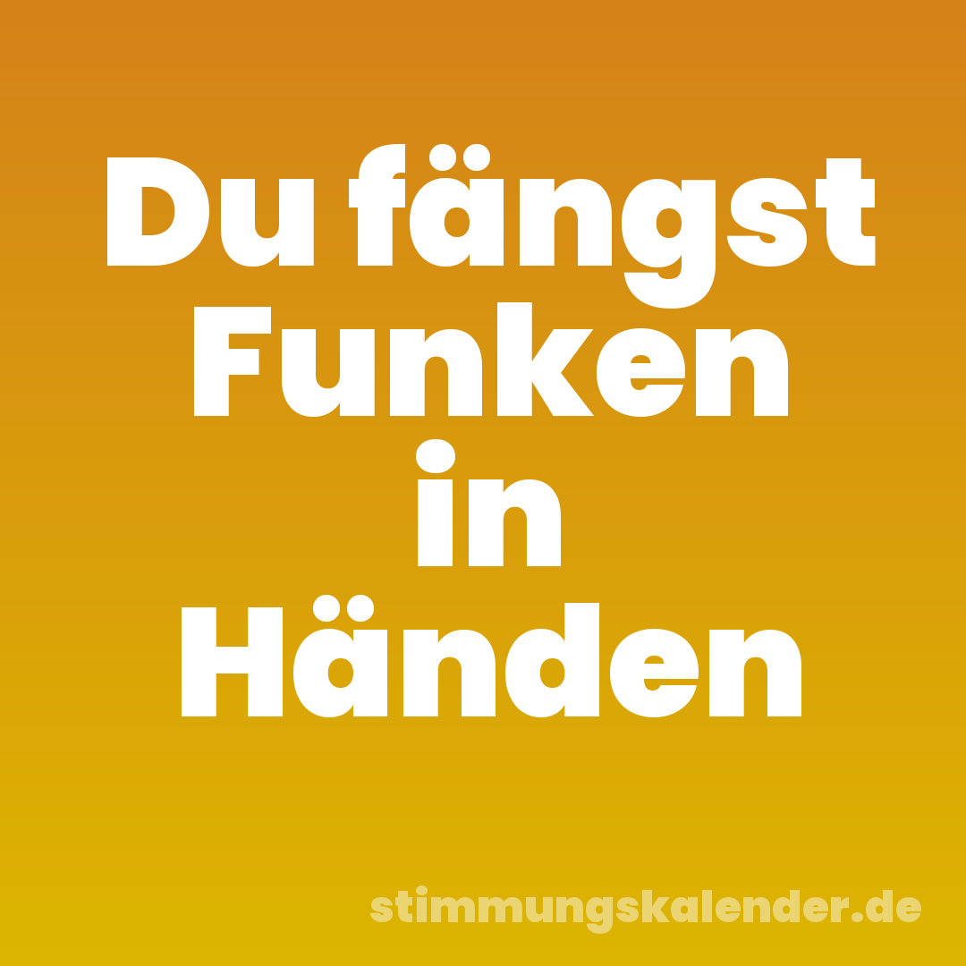 Du fängst Funken in Händen