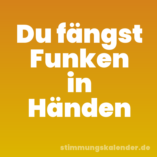 Du fängst Funken in Händen