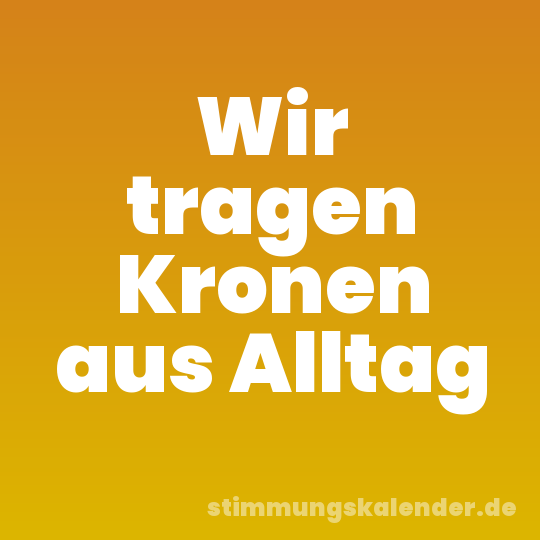 Wir tragen Kronen aus Alltag