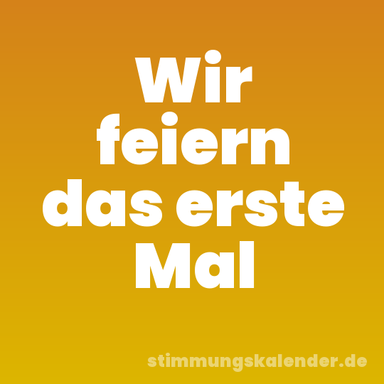 Wir feiern das erste Mal