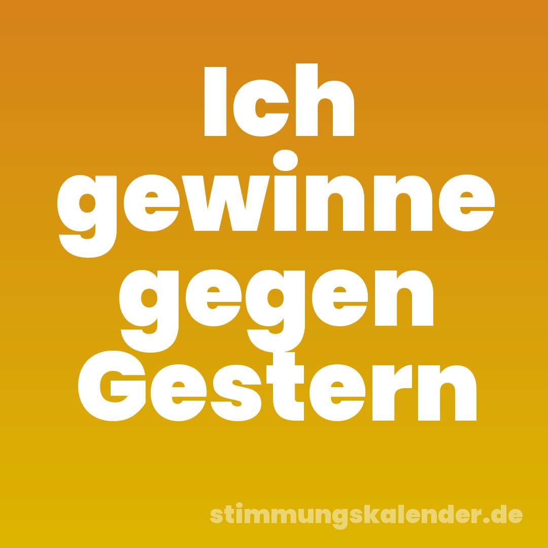 Ich gewinne gegen Gestern
