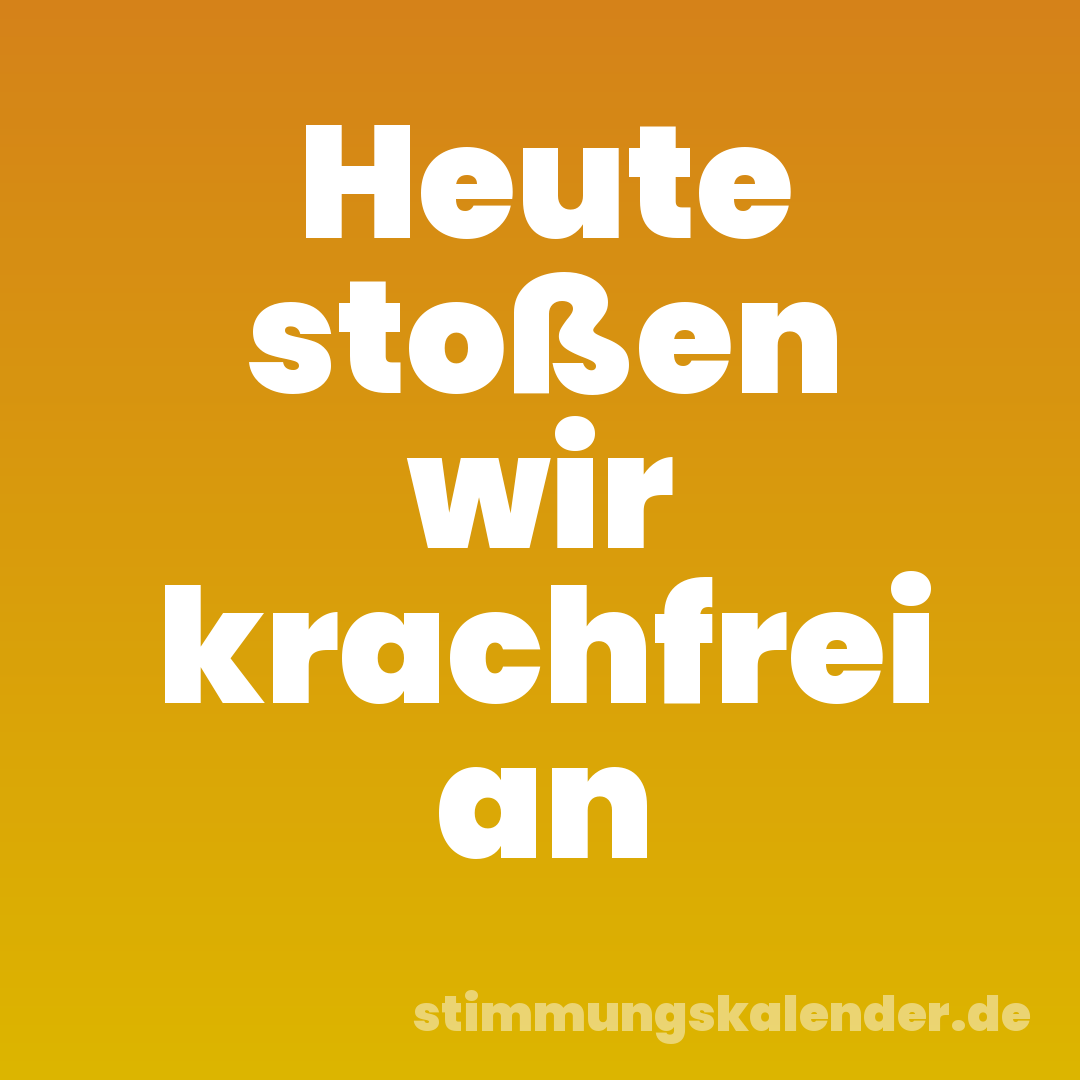 Heute stoßen wir krachfrei an