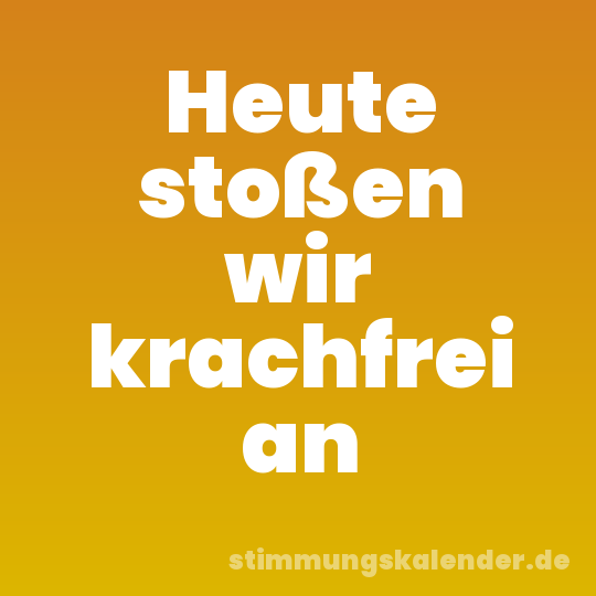 Heute stoßen wir krachfrei an