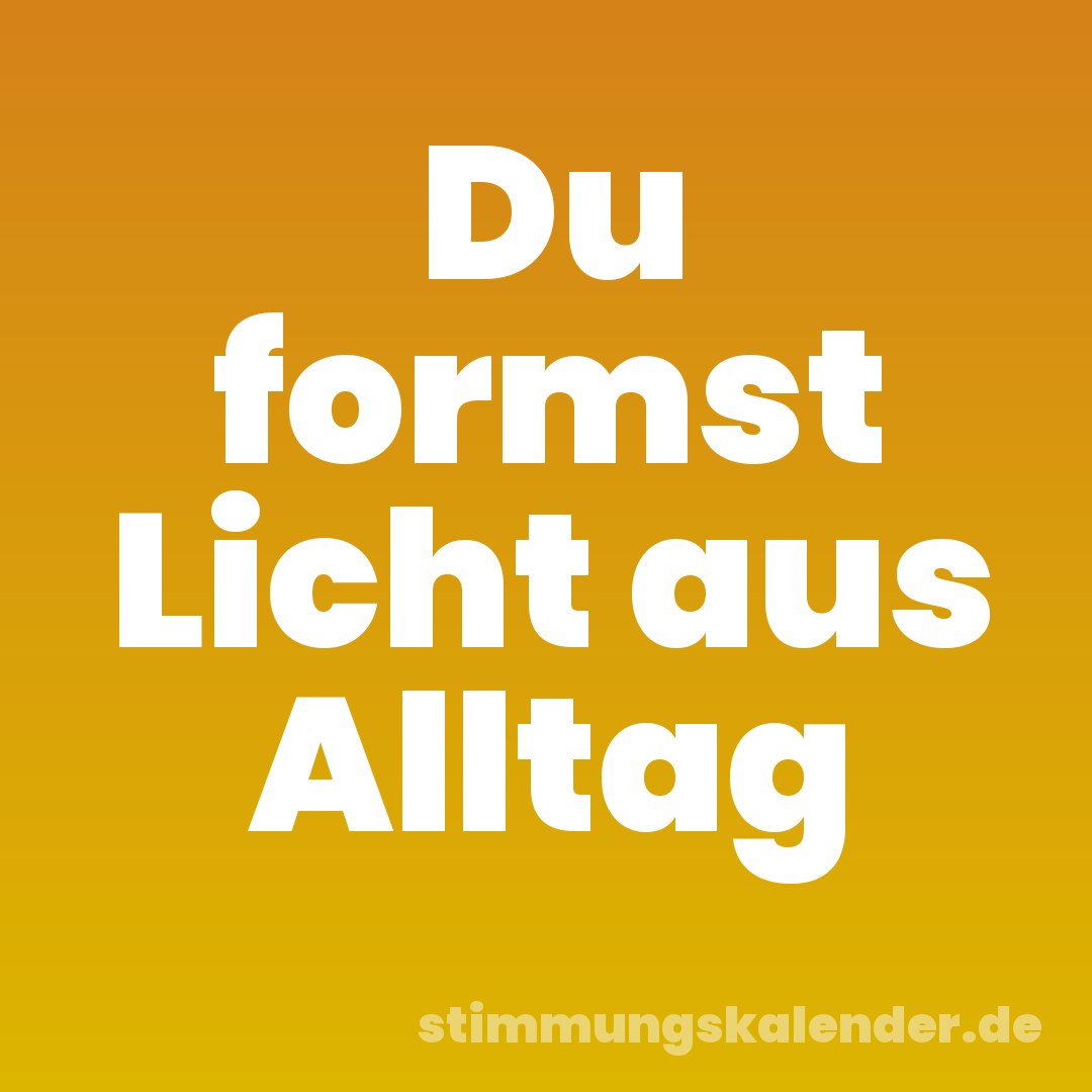 Du formst Licht aus Alltag