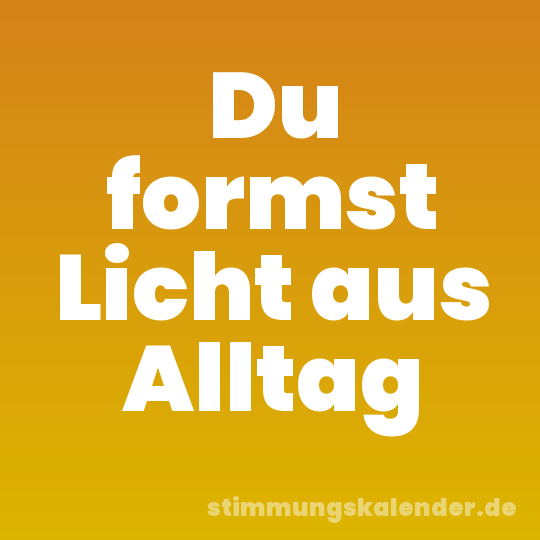 Du formst Licht aus Alltag