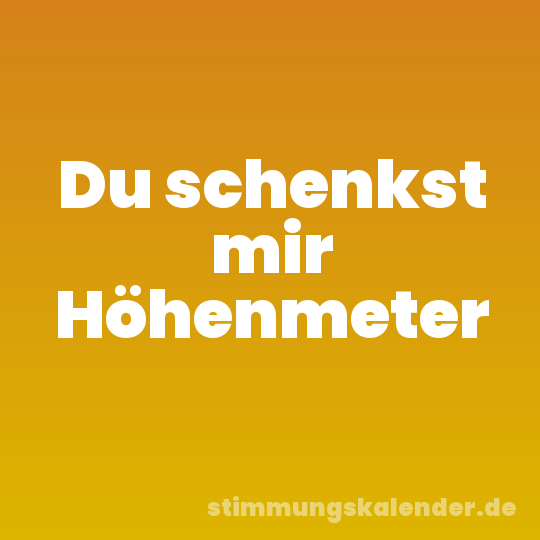 Du schenkst mir Höhenmeter