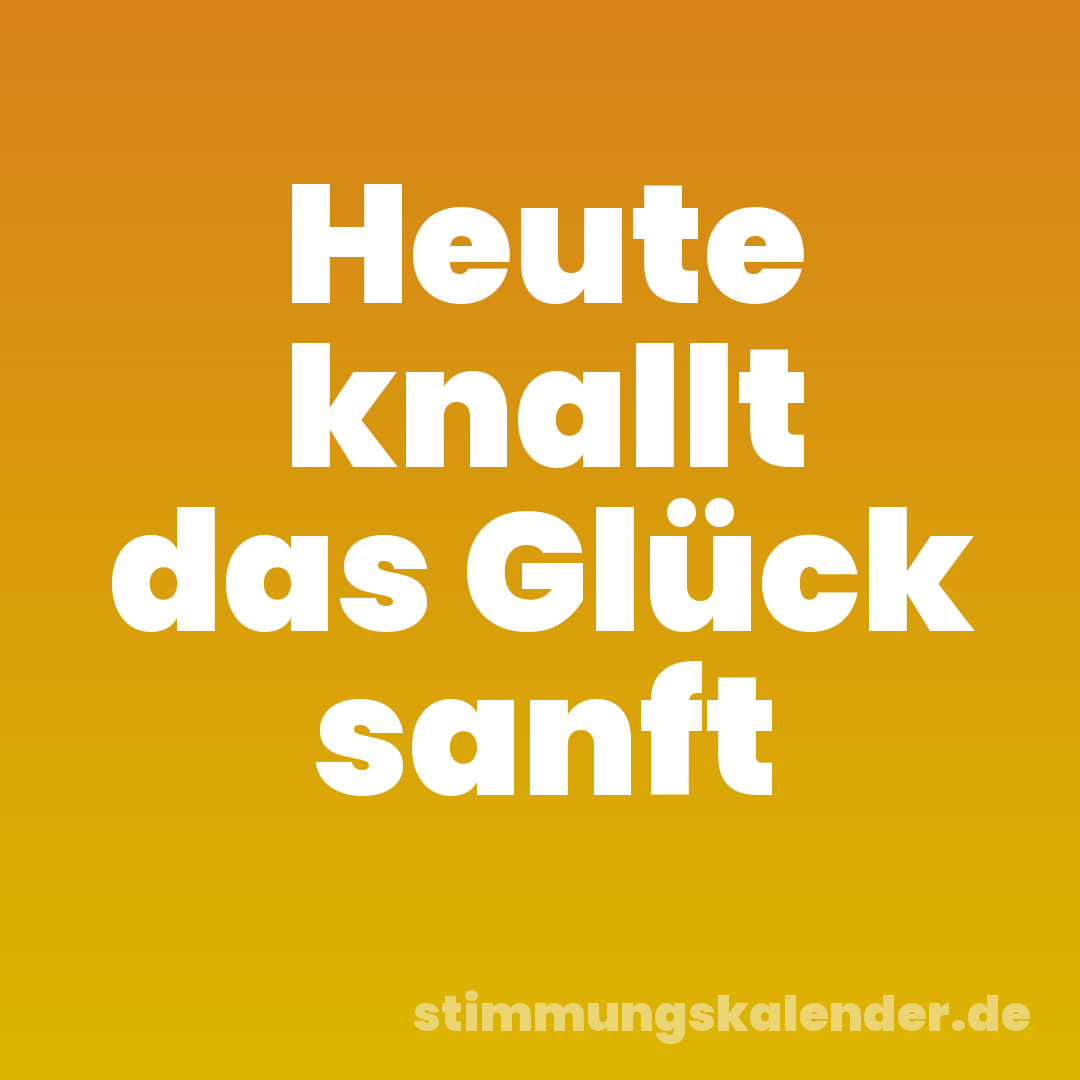 Heute knallt das Glück sanft