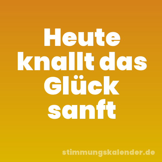 Heute knallt das Glück sanft