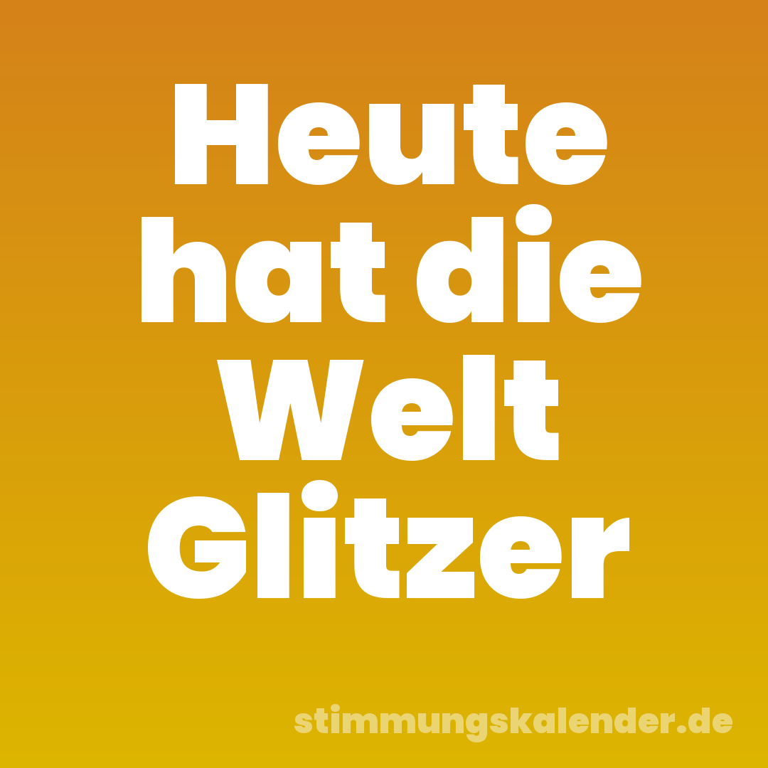 Heute hat die Welt Glitzer