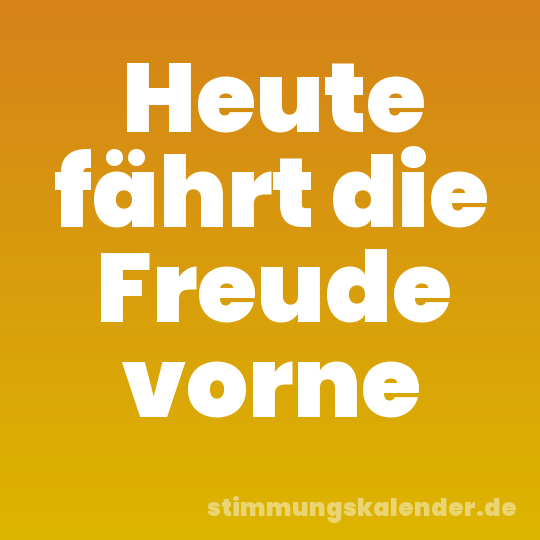 Heute fährt die Freude vorne
