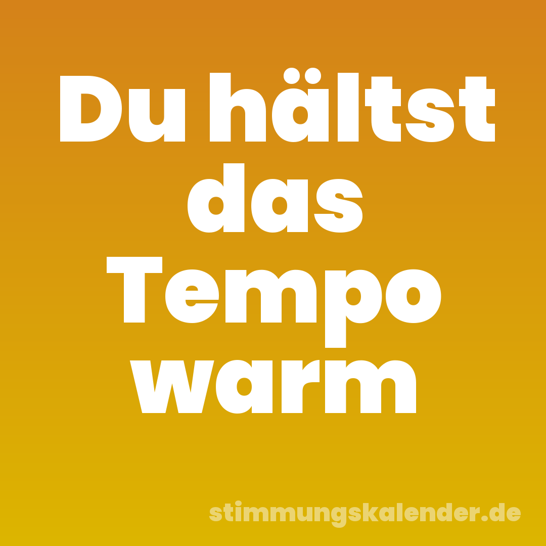 Du hältst das Tempo warm