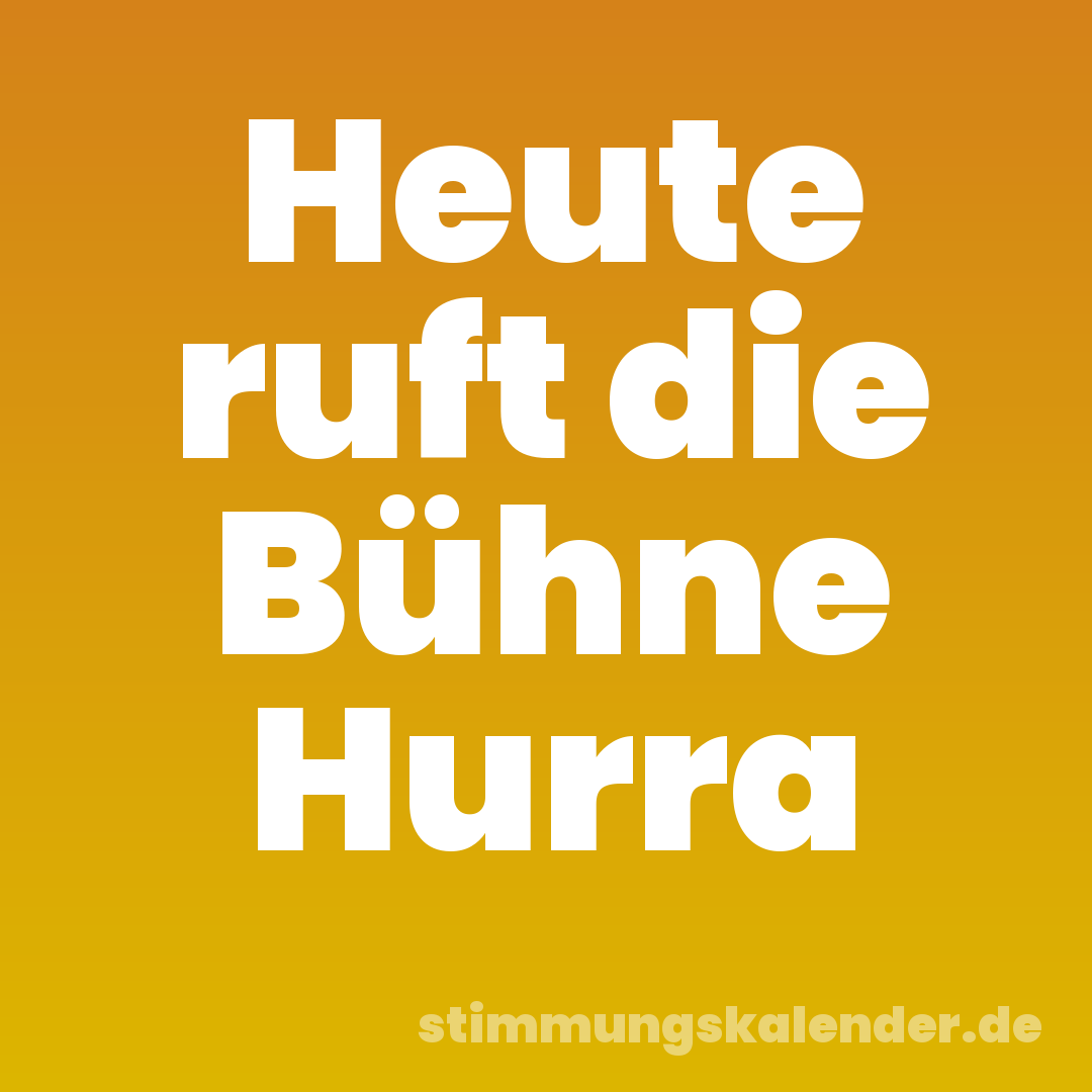 Heute ruft die Bühne Hurra