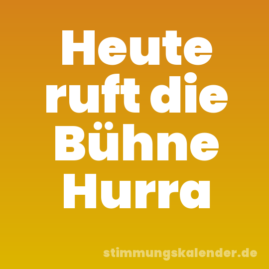 Heute ruft die Bühne Hurra