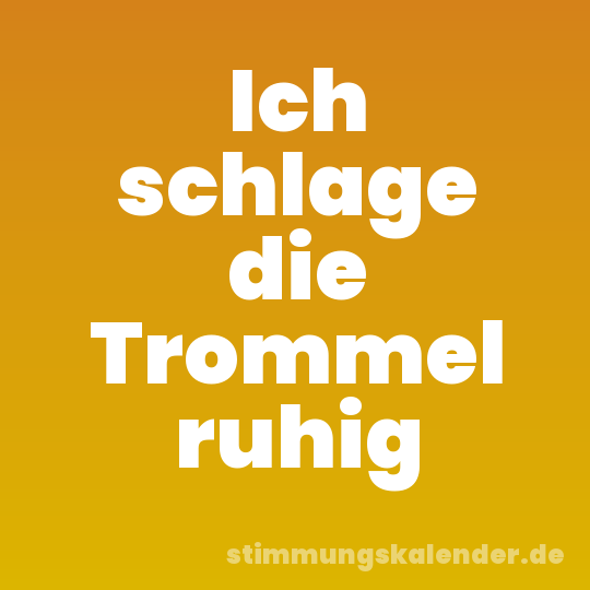 Ich schlage die Trommel ruhig