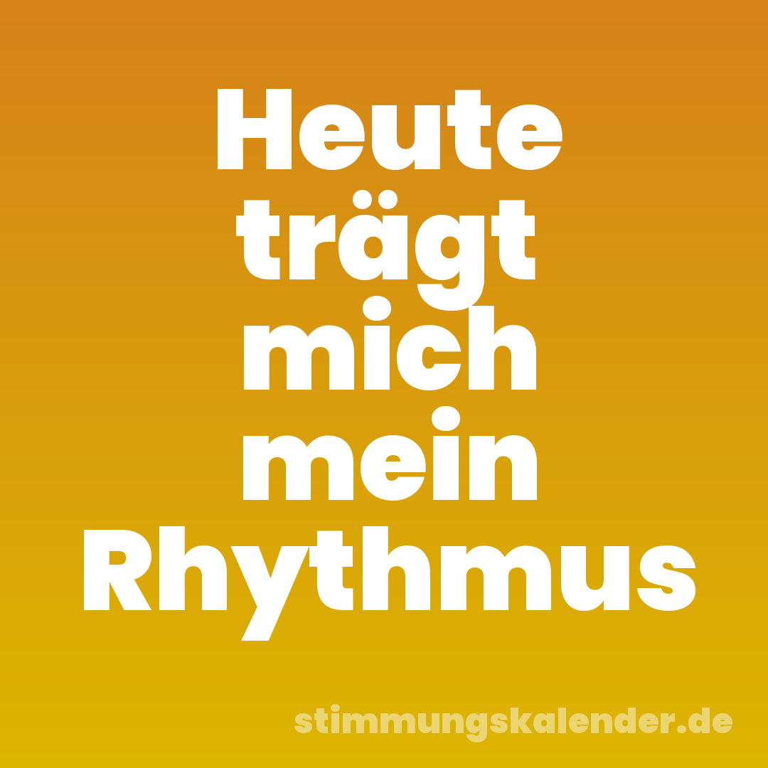 Heute trägt mich mein Rhythmus