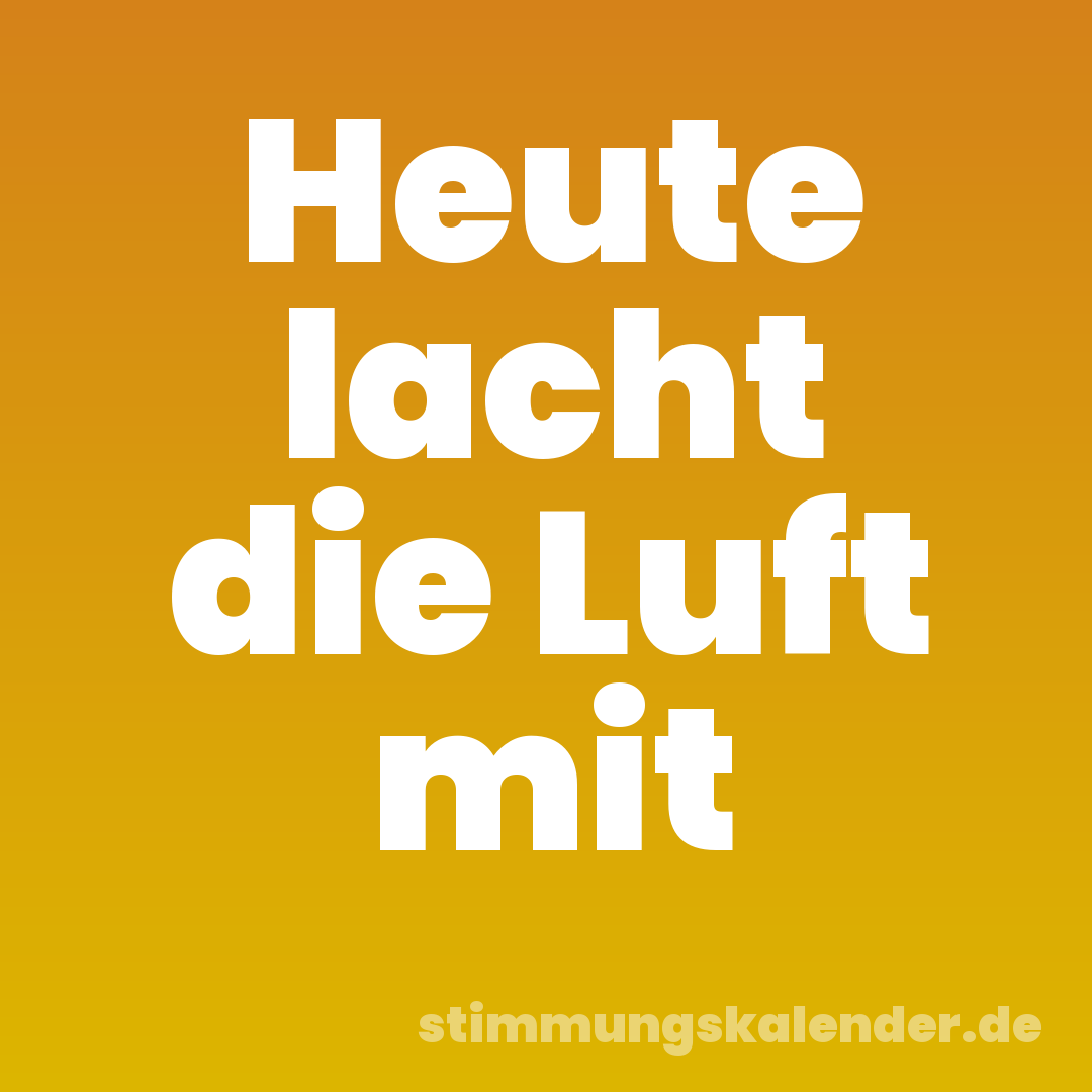 Heute lacht die Luft mit