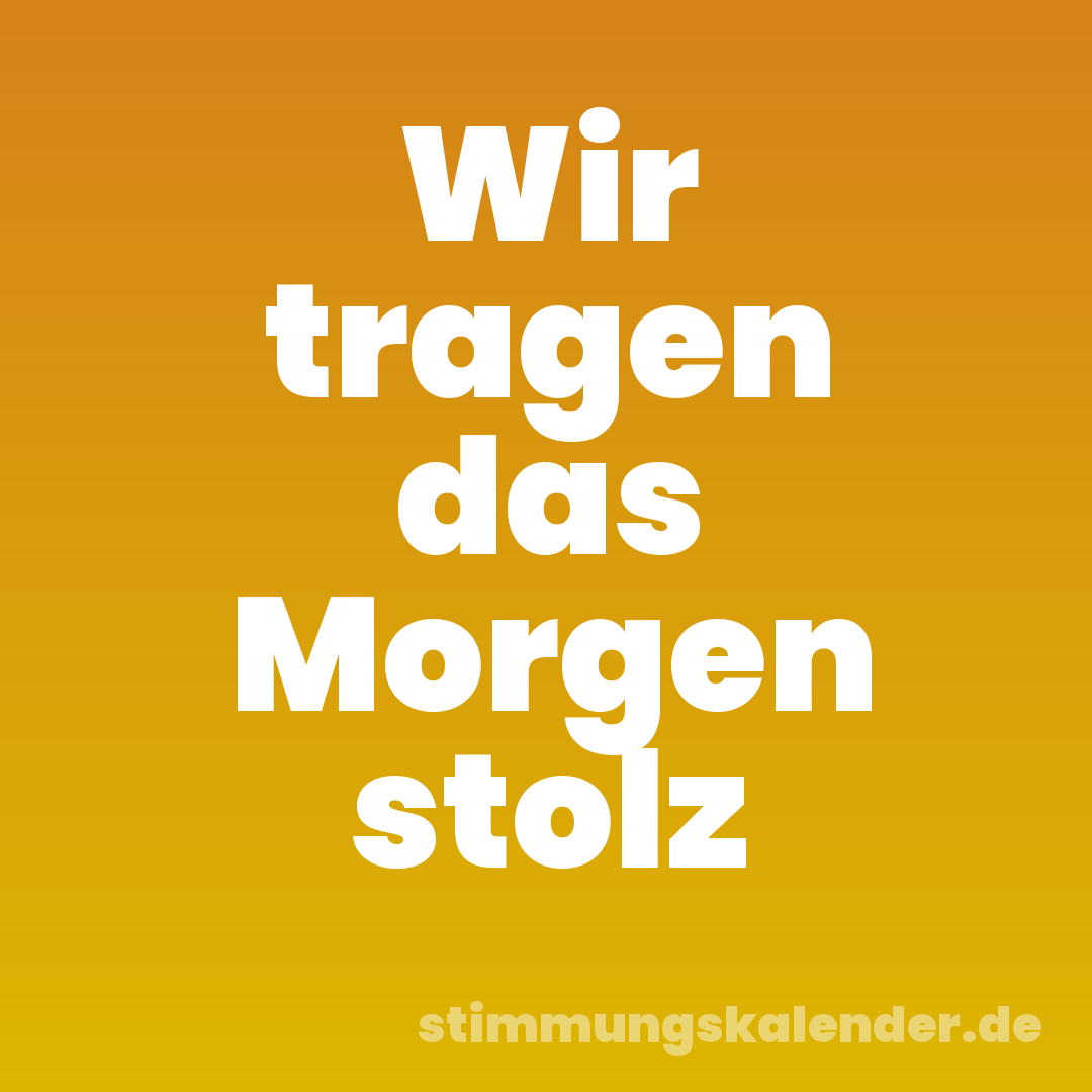 Wir tragen das Morgen stolz