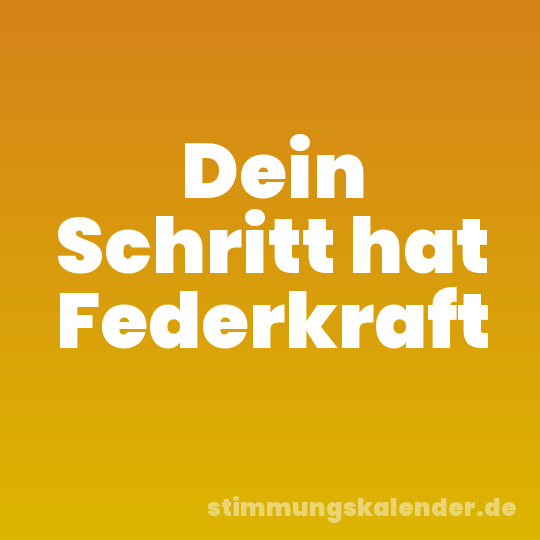 Dein Schritt hat Federkraft