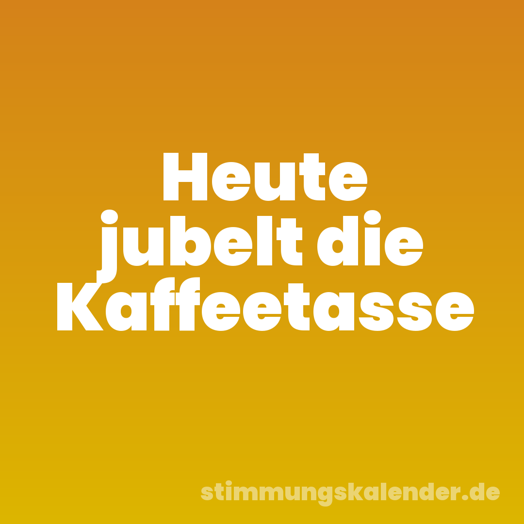 Heute jubelt die Kaffeetasse