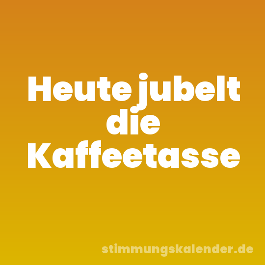 Heute jubelt die Kaffeetasse