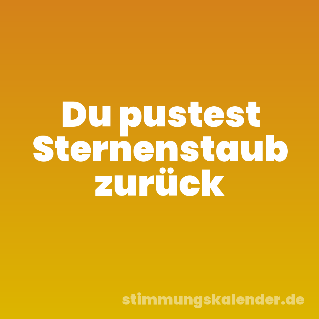 Du pustest Sternenstaub zurück