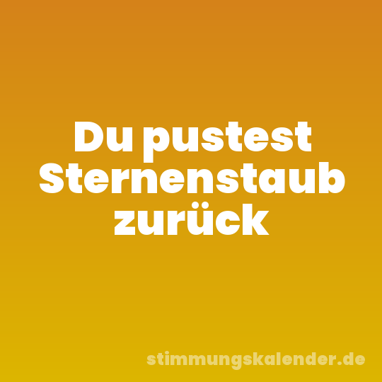 Du pustest Sternenstaub zurück