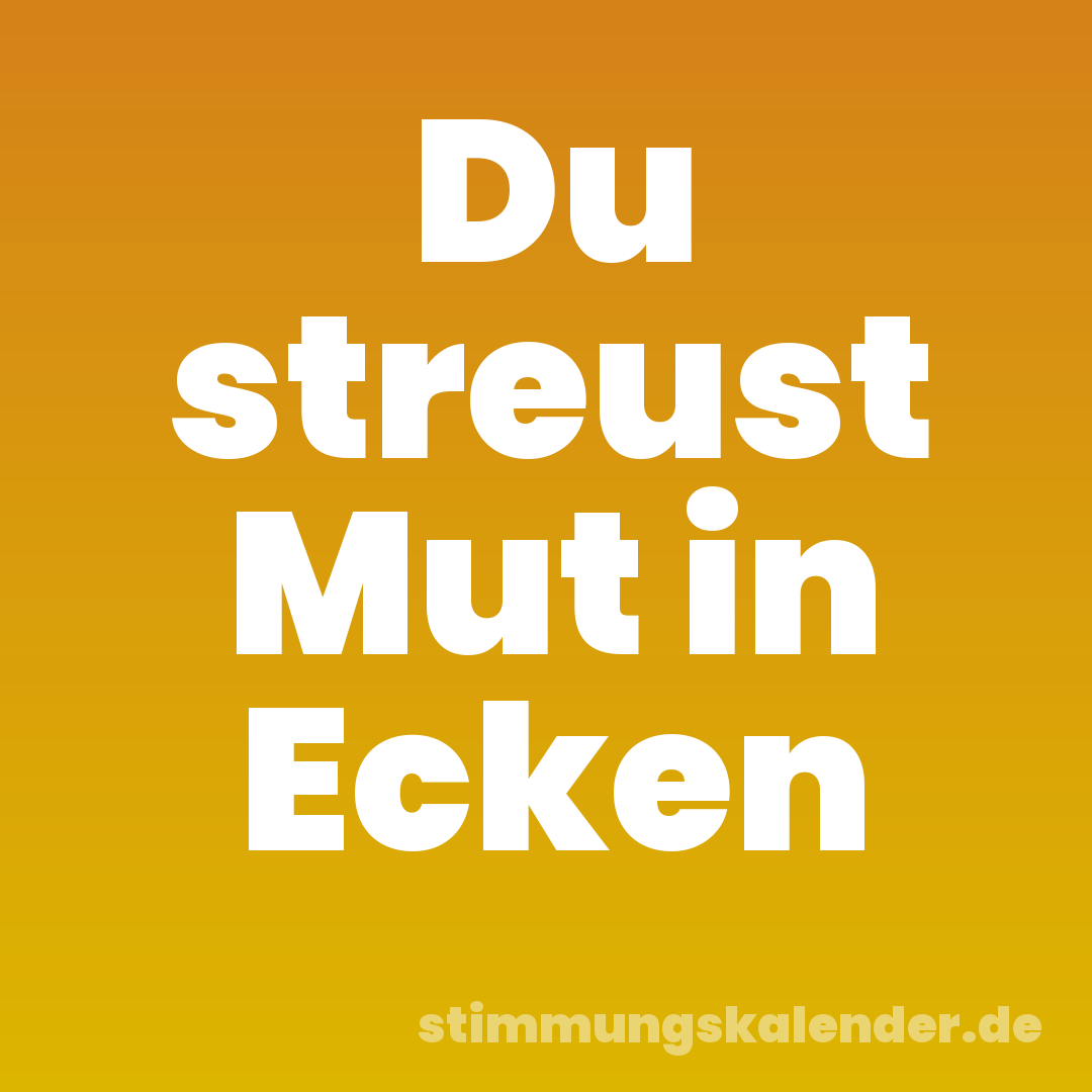 Du streust Mut in Ecken