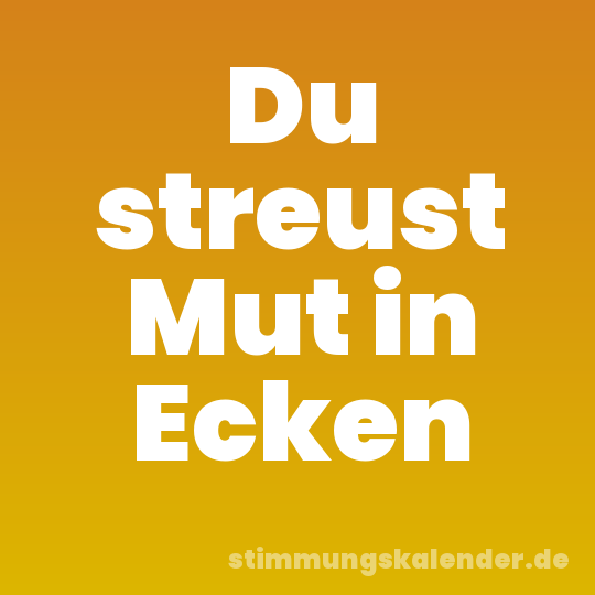 Du streust Mut in Ecken